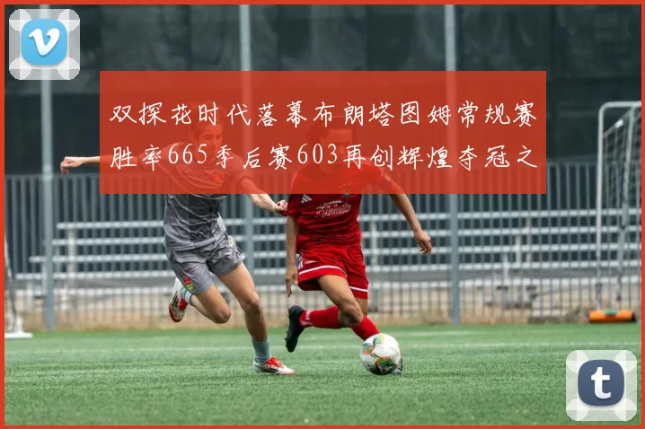 双探花时代落幕布朗塔图姆常规赛胜率665季后赛603再创辉煌夺冠之路