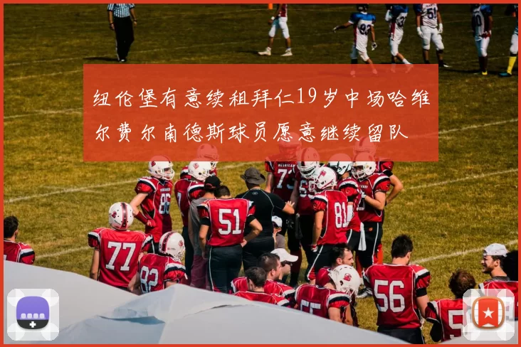 纽伦堡有意续租拜仁19岁中场哈维尔费尔南德斯球员愿意继续留队
