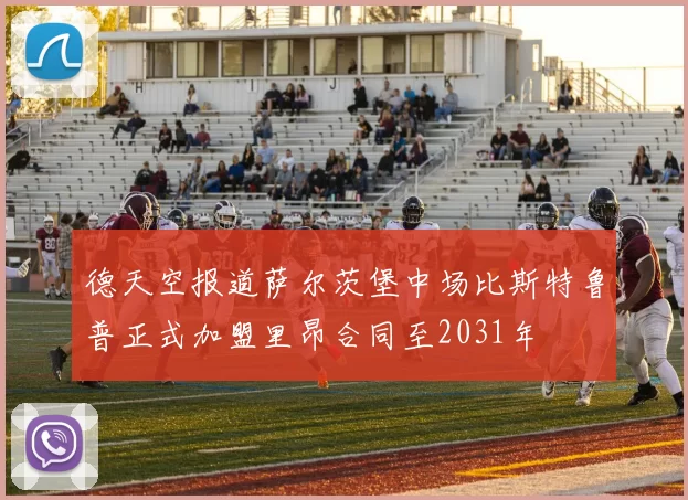 德天空报道萨尔茨堡中场比斯特鲁普正式加盟里昂合同至2031年
