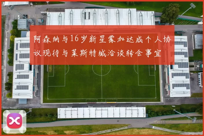 阿森纳与16岁新星蒙加达成个人协议现待与莱斯特城洽谈转会事宜