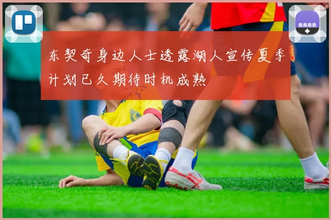 东契奇身边人士透露湖人宣传夏季计划已久期待时机成熟