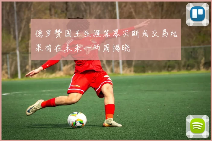 德罗赞国王生涯落幕买断或交易结果将在未来一两周揭晓