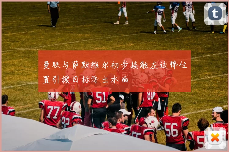 曼联与萨默维尔初步接触左边锋位置引援目标浮出水面