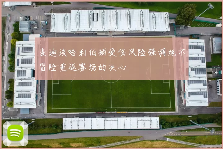 麦迪谈哈利伯顿受伤风险强调绝不冒险重返赛场的决心