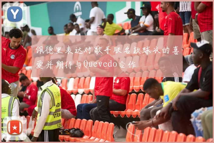 佩德里表达对歌手联名款球衣的喜爱并期待与Quevedo合作