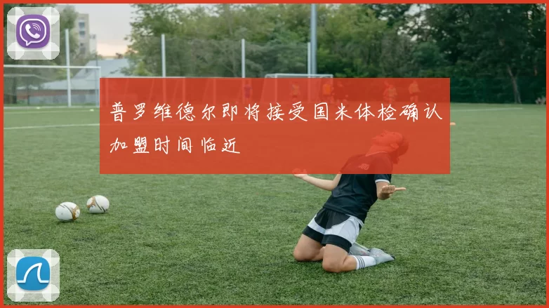 普罗维德尔即将接受国米体检确认加盟时间临近