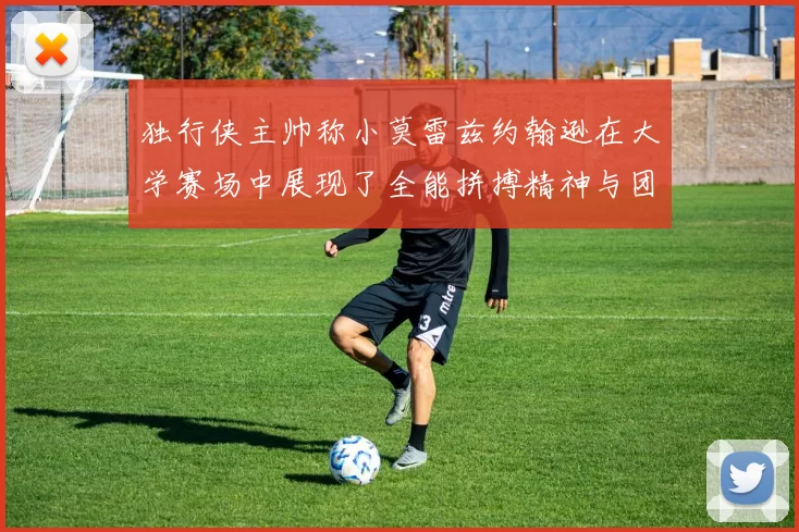 独行侠主帅称小莫雷兹约翰逊在大学赛场中展现了全能拼搏精神与团队奉献精神