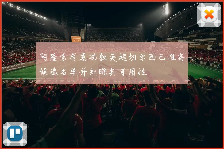 阿隆索有意执教英超切尔西已准备候选名单并知晓其可用性