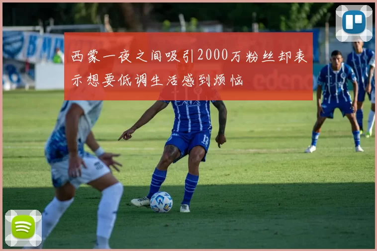 西蒙一夜之间吸引2000万粉丝却表示想要低调生活感到烦恼
